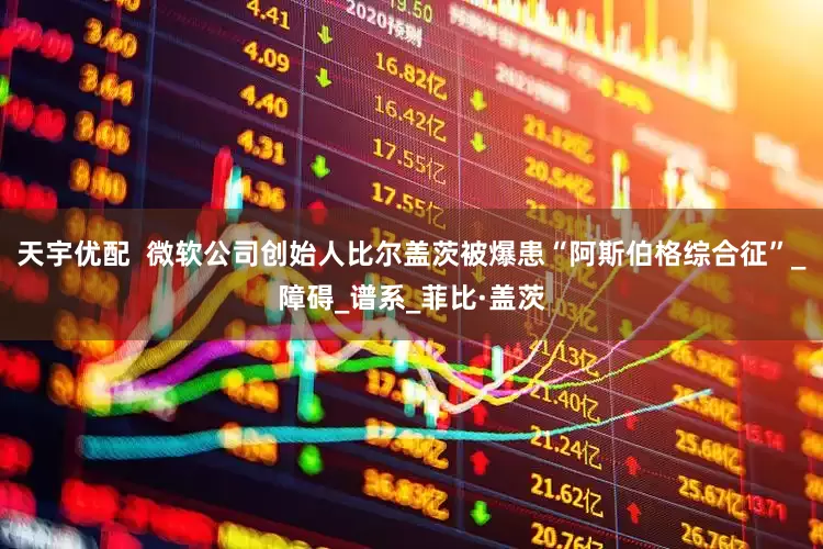 天宇优配  微软公司创始人比尔盖茨被爆患“阿斯伯格综合征”_障碍_谱系_菲比·盖茨