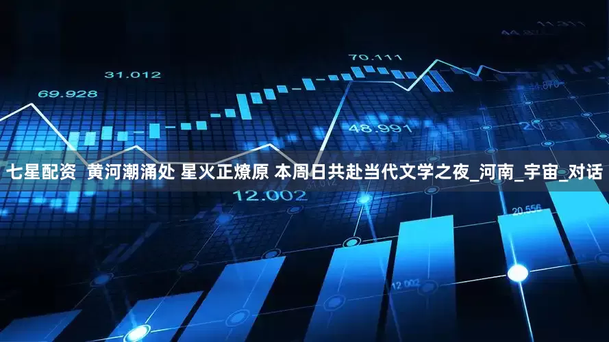 七星配资  黄河潮涌处 星火正燎原 本周日共赴当代文学之夜_河南_宇宙_对话