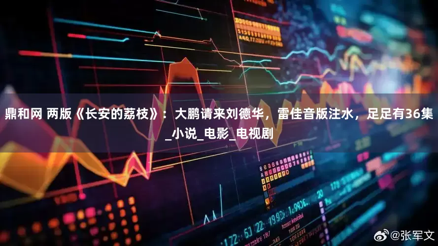 鼎和网 两版《长安的荔枝》：大鹏请来刘德华，雷佳音版注水，足足有36集_小说_电影_电视剧