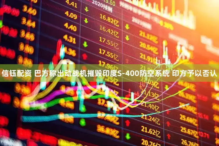 信钰配资 巴方称出动战机摧毁印度S-400防空系统 印方予以否认