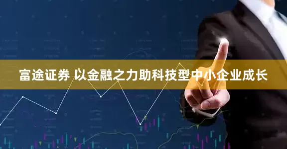 富途证券 以金融之力助科技型中小企业成长