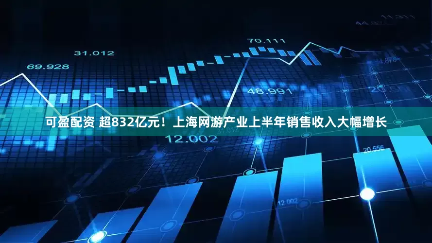 可盈配资 超832亿元！上海网游产业上半年销售收入大幅增长