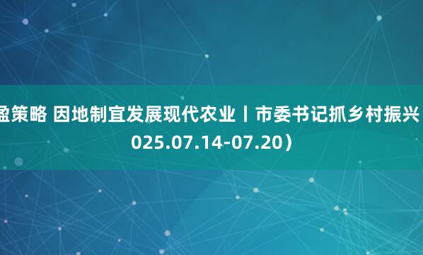 富盈策略 因地制宜发展现代农业丨市委书记抓乡村振兴（2025.07.14-07.20）