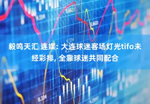 毅鸣天汇 连媒: 大连球迷客场灯光tifo未经彩排, 全靠球迷共同配合