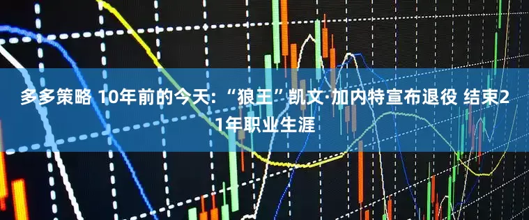 多多策略 10年前的今天: “狼王”凯文·加内特宣布退役 结束21年职业生涯