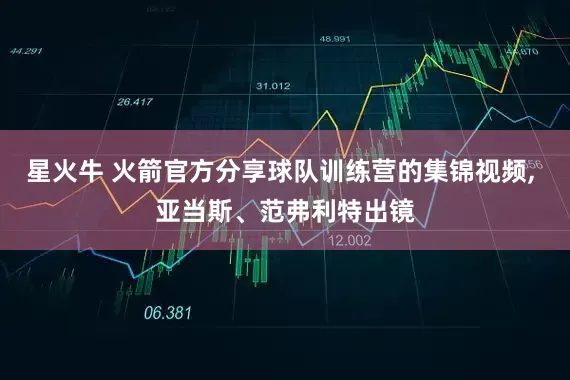 星火牛 火箭官方分享球队训练营的集锦视频, 亚当斯、范弗利特出镜